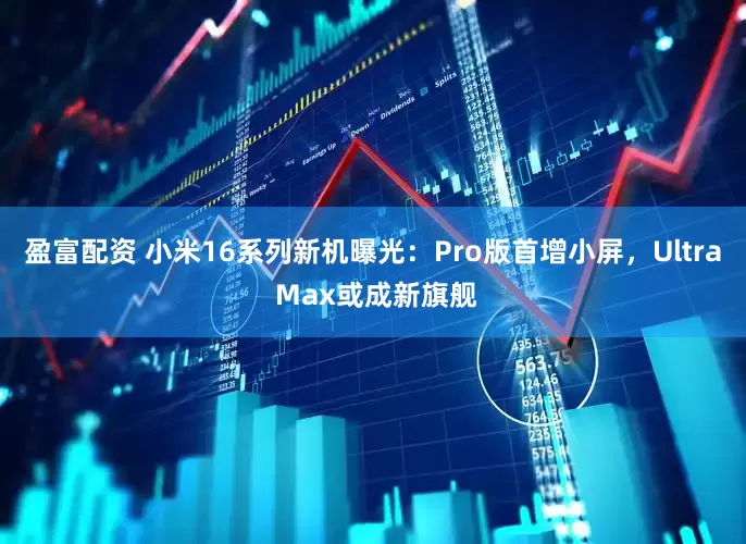 盈富配资 小米16系列新机曝光：Pro版首增小屏，Ultra Max或成新旗舰