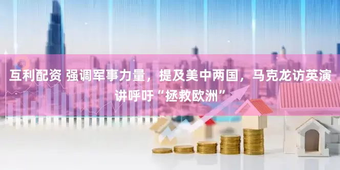 互利配资 强调军事力量，提及美中两国，马克龙访英演讲呼吁“拯救欧洲”