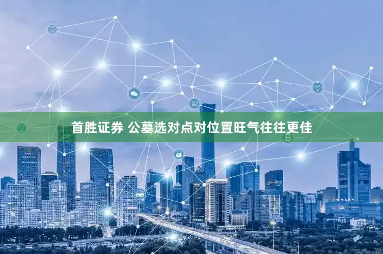 首胜证券 公墓选对点对位置旺气往往更佳