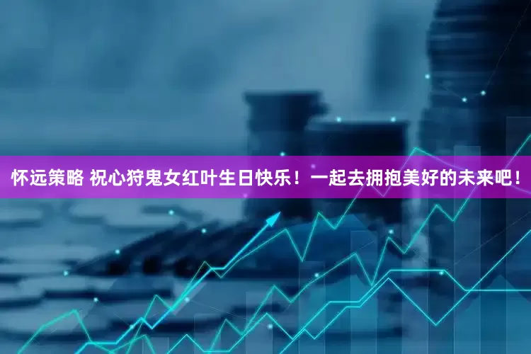 怀远策略 祝心狩鬼女红叶生日快乐！一起去拥抱美好的未来吧！