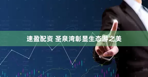 速盈配资 圣泉湾彰显生态游之美