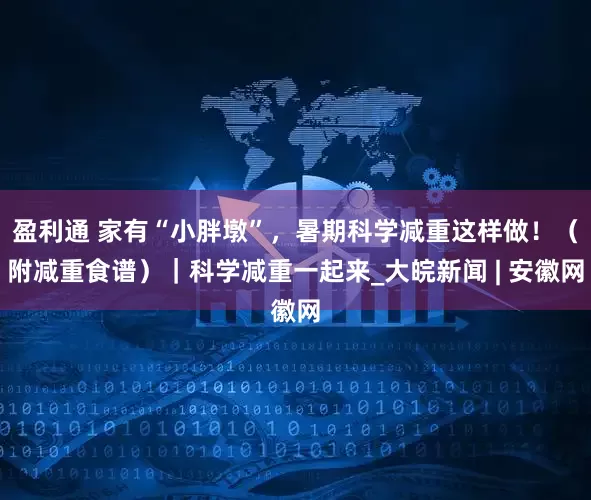 盈利通 家有“小胖墩”，暑期科学减重这样做！（附减重食谱）｜科学减重一起来_大皖新闻 | 安徽网
