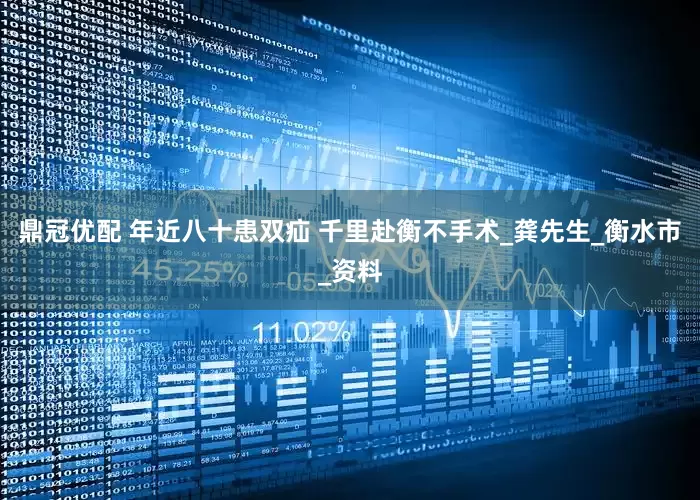 鼎冠优配 年近八十患双疝 千里赴衡不手术_龚先生_衡水市_资料
