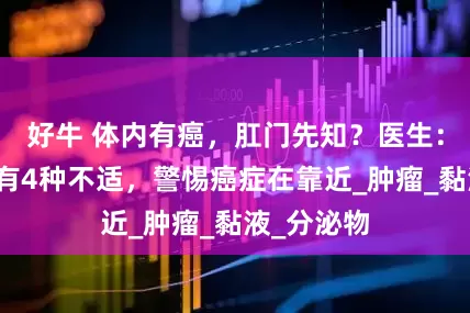 好牛 体内有癌，肛门先知？医生：肛门若常有4种不适，警惕癌症在靠近_肿瘤_黏液_分泌物