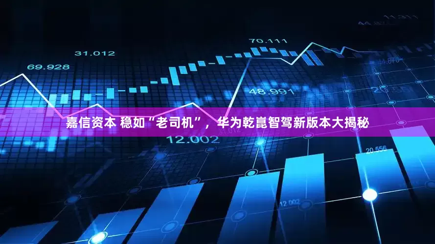 嘉信资本 稳如“老司机”，华为乾崑智驾新版本大揭秘