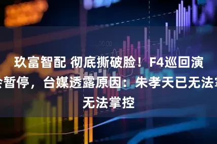 玖富智配 彻底撕破脸！F4巡回演唱会暂停，台媒透露原因：朱孝天已无法掌控