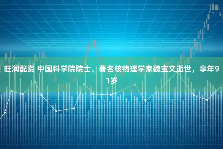 旺润配资 中国科学院院士、著名核物理学家魏宝文逝世，享年91岁