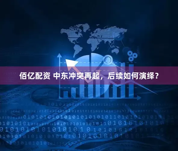 佰亿配资 中东冲突再起，后续如何演绎？